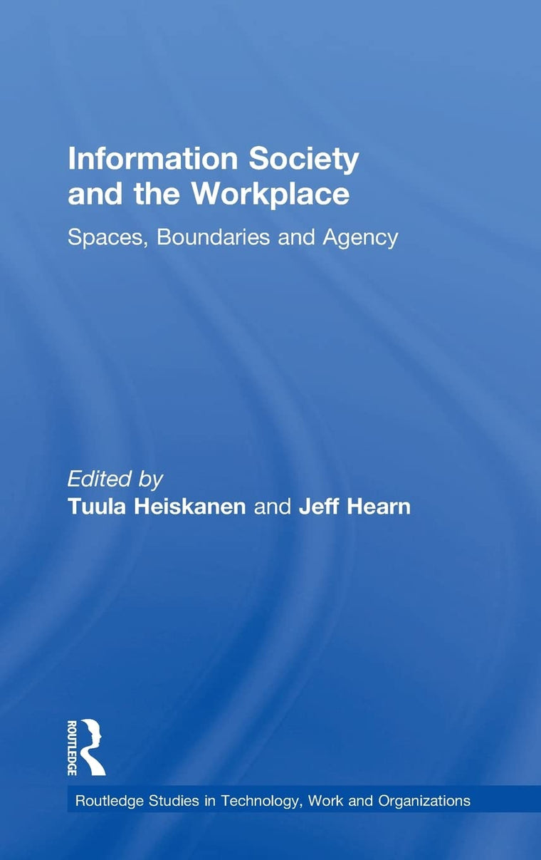 Information Society and the Workplace: Spaces, Boundaries and Agency (Routledge Studies in Technology, Work and Organizations)