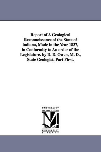 Report of a Geological Reconnoissance of the State of Indiana, Made in the Year 1837, in Conformity to an Order of the Legislature. by D. D. Owen, M.
