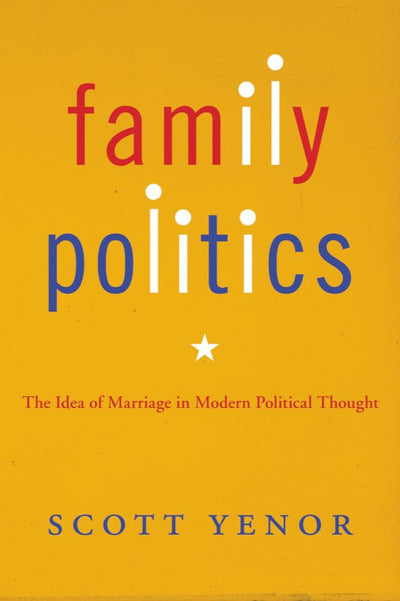 Family Politics: The Idea of Marriage in Modern Political Thought
