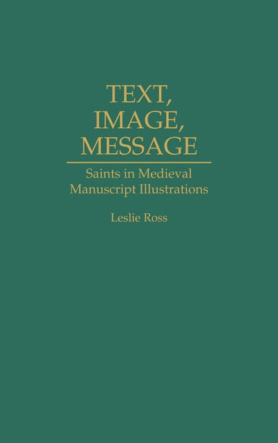 Text, Image, Message: Saints in Medieval Manuscript Illustrations (Contributions to the Study of Art and Architecture)