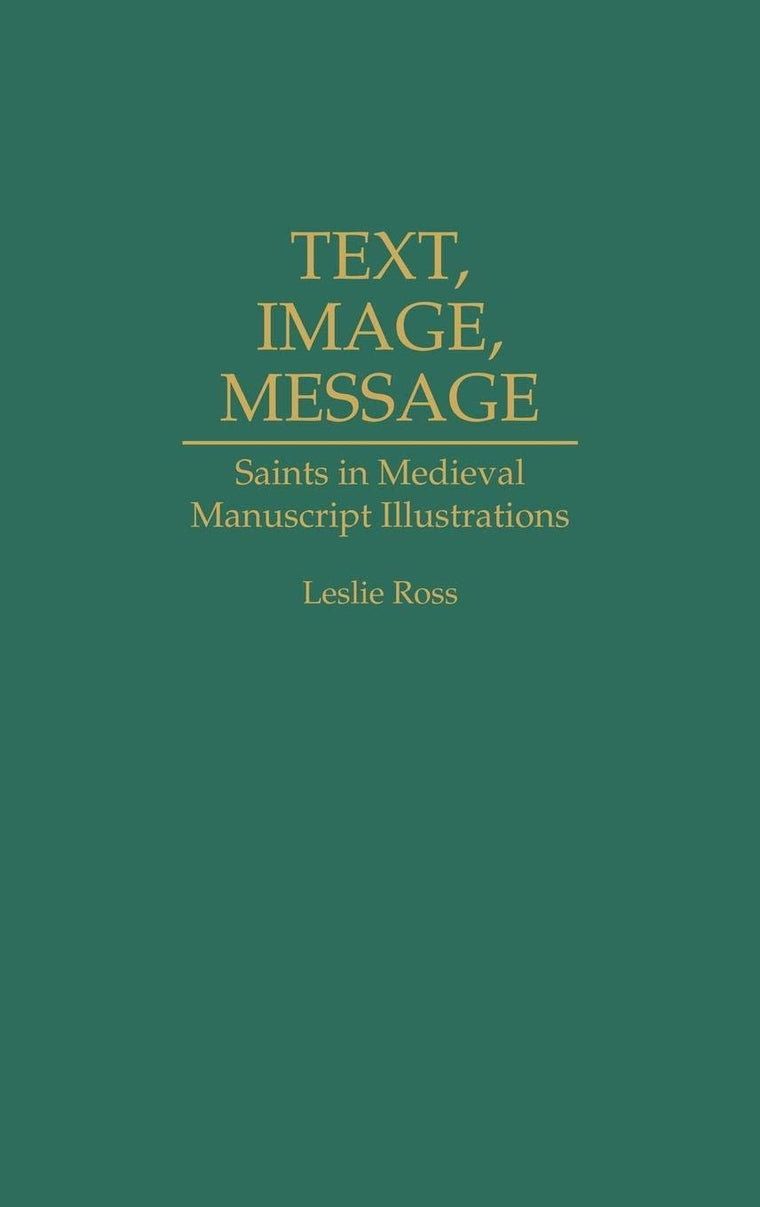 Text, Image, Message: Saints in Medieval Manuscript Illustrations (Contributions to the Study of Art and Architecture)