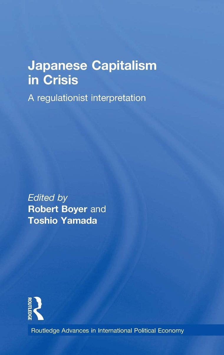 Japanese Capitalism in Crisis: A Regulationist Interpretation (Routledge Advances in International Political Economy)