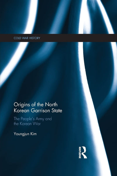 Origins of the North Korean Garrison State: The Peoples Army and the Korean War (Cold War History)