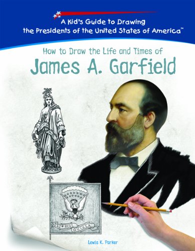 How To Draw The Life And Times Of James A. Garfield (KID'S GUIDE TO DRAWING THE PRESIDENTS OF THE UNITED STATES OF AMERICA)