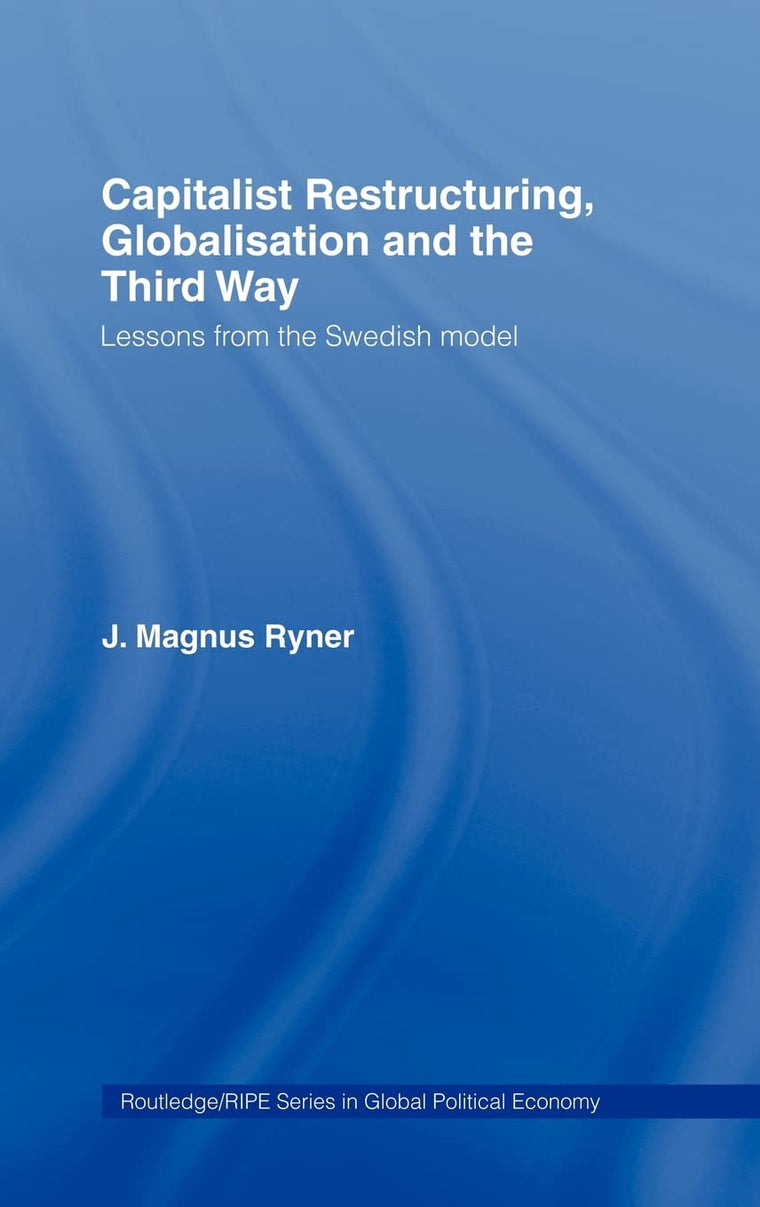 Capitalist Restructuring, Globalization and the Third Way: Lessons from the Swedish Model (RIPE Series in Global Political Economy)