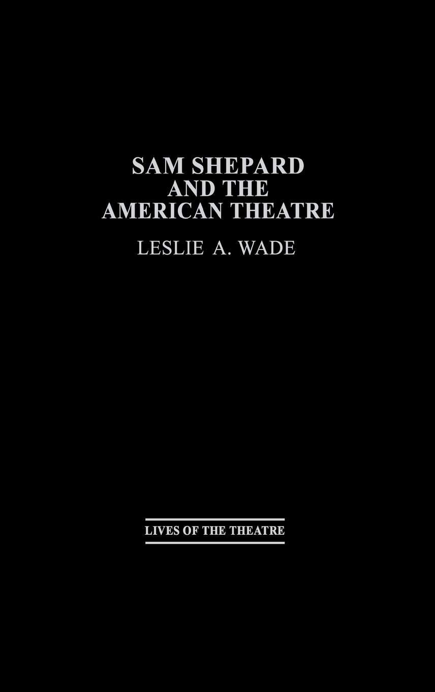 Sam Shepard and the American Theatre (Contributions in Drama and Theatre Studies: Lives of the Theatre)