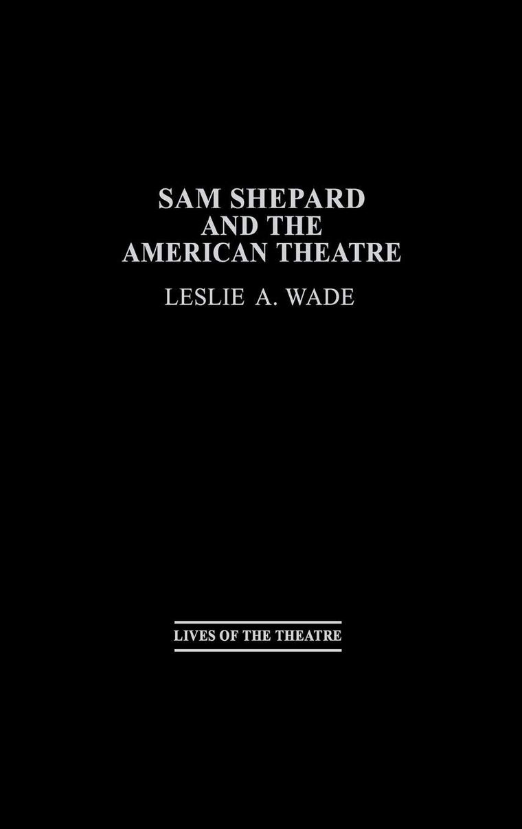 Sam Shepard and the American Theatre (Contributions in Drama and Theatre Studies: Lives of the Theatre)