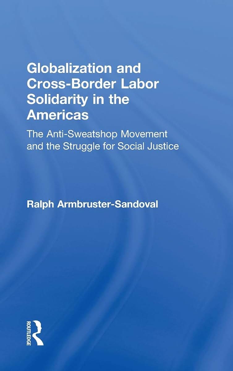 Globalization and Cross-Border Labor Solidarity in the Americas: The Anti-Sweatshop Movement and the Struggle for Social Justice