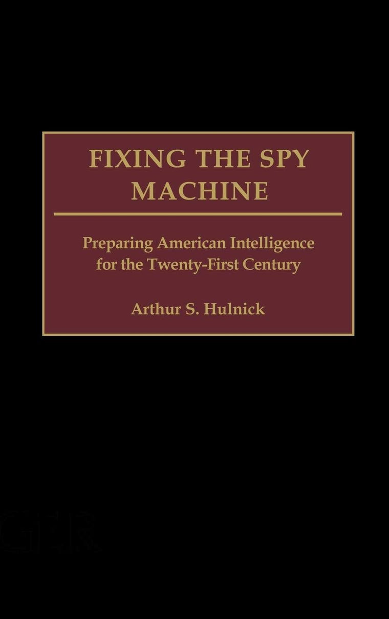 Fixing the Spy Machine: Preparing American Intelligence for the Twenty-First Century
