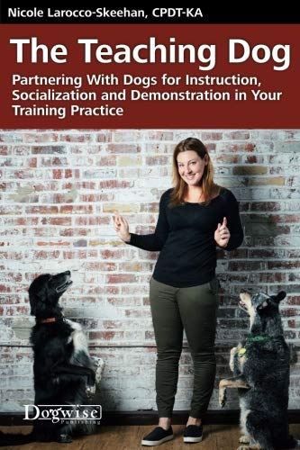 The Teaching Dog: Partnering With Dogs for Instruction, Socialization and Demonstration in Your Training Practice