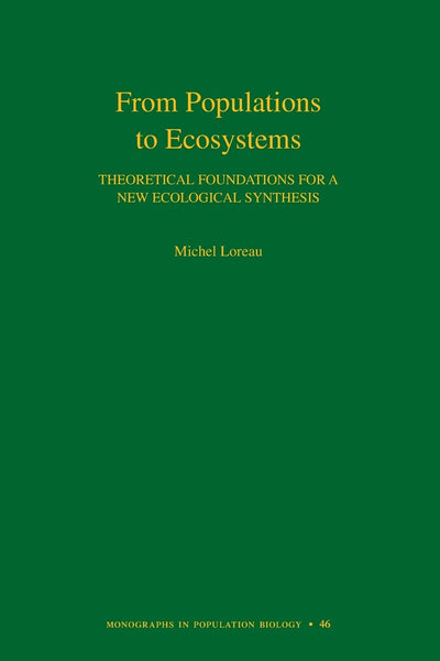 From Populations to Ecosystems: Theoretical Foundations for a New Ecological Synthesis (Monographs in Population Biology, 46)