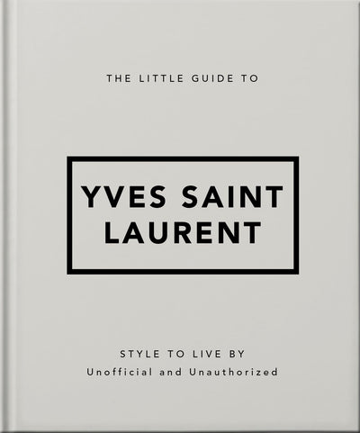 The Little Guide to Yves Saint Laurent: Style to Live By (The Little Books of Fashion, 6)