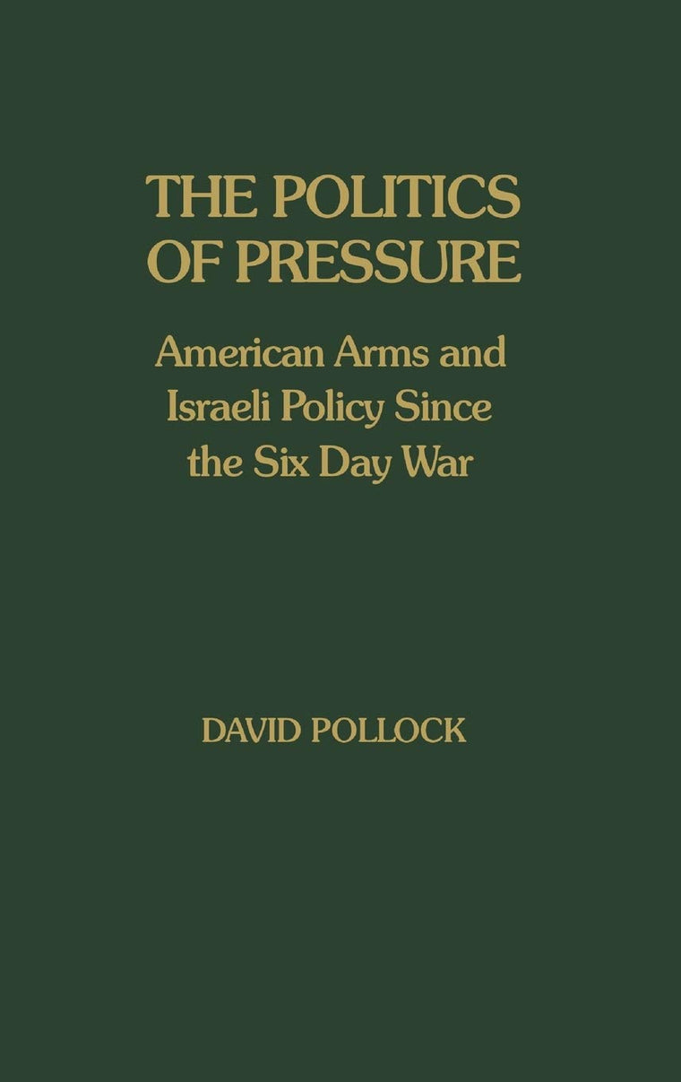 The Politics of Pressure: American Arms and Israeli Policy Since the Six Day War (Contributions in Political Science)