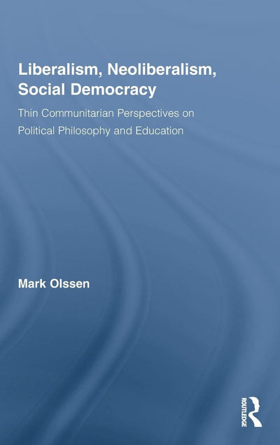Liberalism, Neoliberalism, Social Democracy: Thin Communitarian Perspectives on Political Philosophy and Education (Routledge Studies in Social and Political Thought)