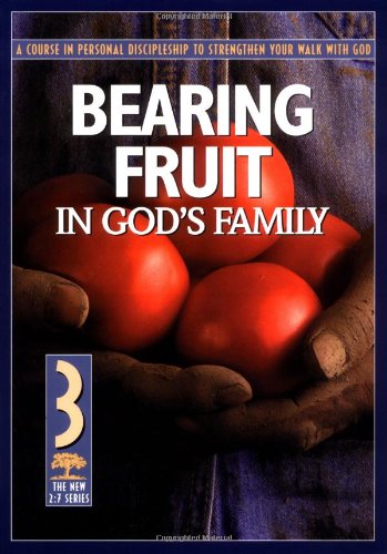 Bearing Fruit in Gods Family: A Course in Personal Discipleship to Strengthen Your Walk with God