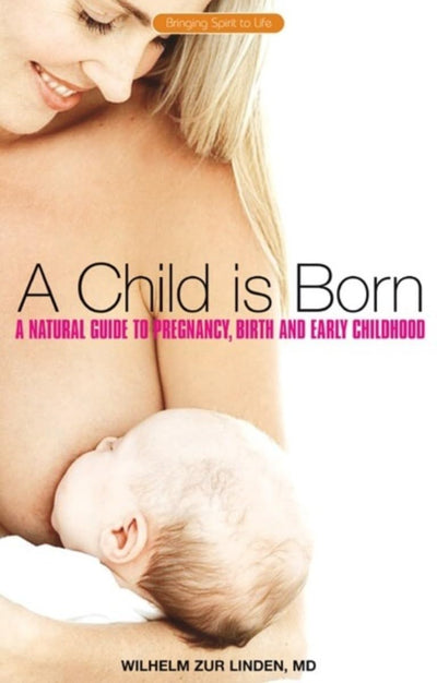 A Child is Born: A Natural Guide to Pregnancy, Birth, and Early Childhood (Bringing Spirit to Life)