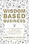 Wisdom-Based Business: Applying Biblical Principles and Evidence-Based Research for a Purposeful and Profitable Business