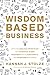 Wisdom-Based Business: Applying Biblical Principles and Evidence-Based Research for a Purposeful and Profitable Business