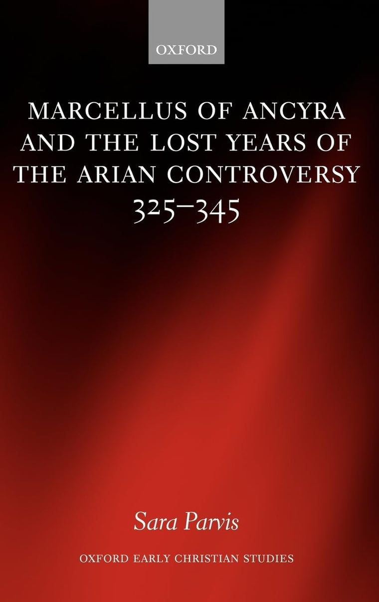 Marcellus of Ancyra and the Lost Years of the Arian Controversy 325-345 (Oxford Early Christian Studies)