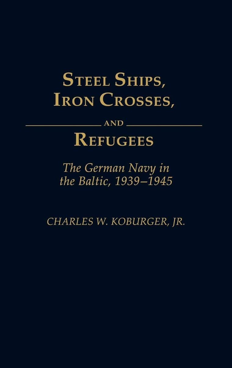 Steel Ships, Iron Crosses, and Refugees: The German Navy in the Baltic, 1939-1945