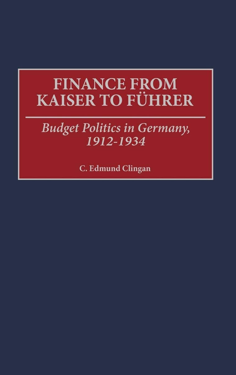 Finance from Kaiser to Fuhrer: Budget Politics in Germany, 1912-1934 (Contributions to the Study of World History)