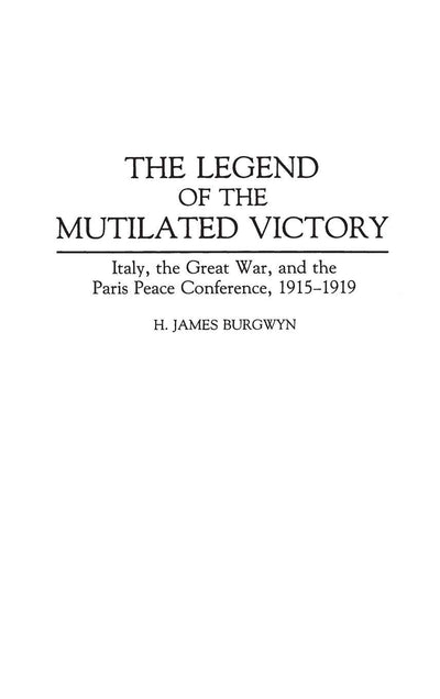 The Legend of the Mutilated Victory: Italy, the Great War, and the Paris Peace Conference, 1915-1919 (Contributions to the Study of World History)
