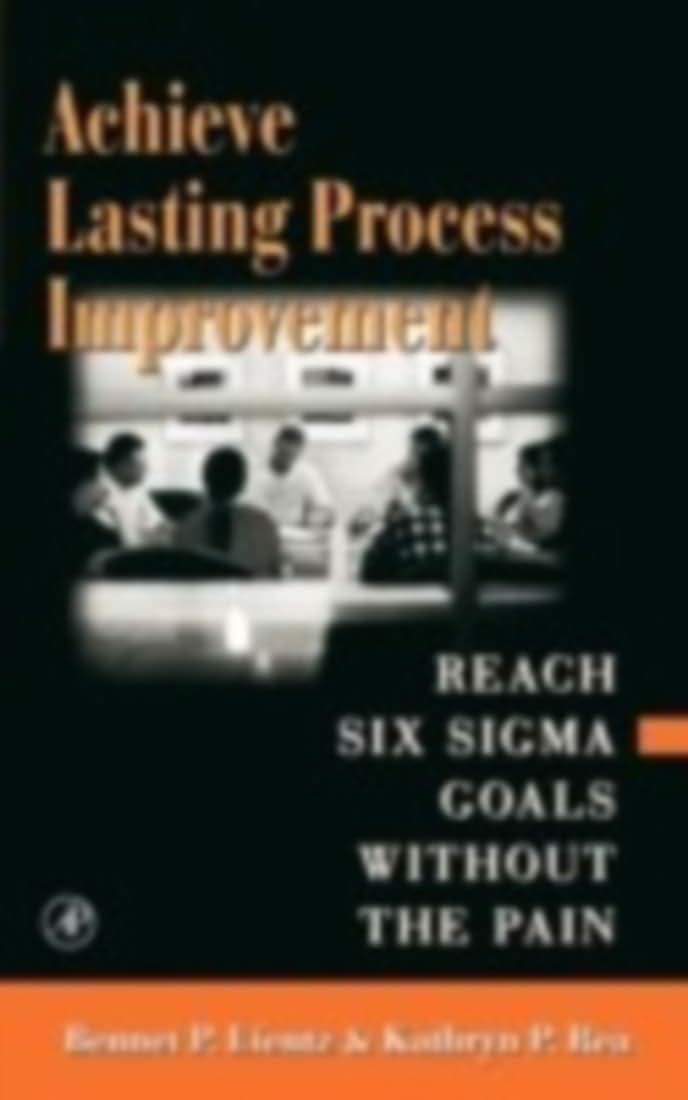 Achieve Lasting Process Improvement: Reach Six Sigma Goals without the Pain