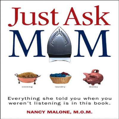 Just Ask Mom: Everything She Told You When You Weren't Listening Is in This Book