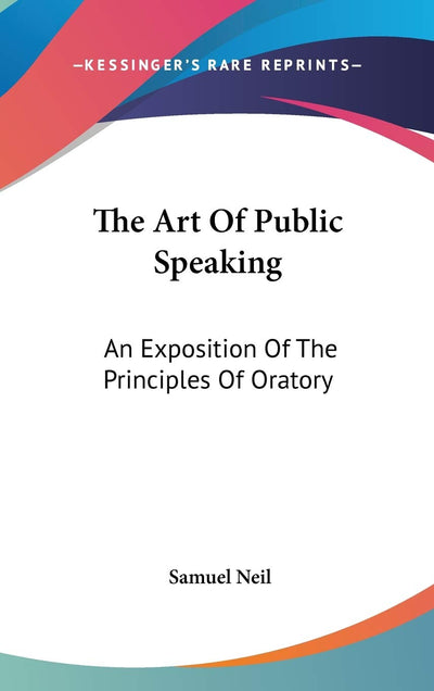 The Art Of Public Speaking: An Exposition Of The Principles Of Oratory