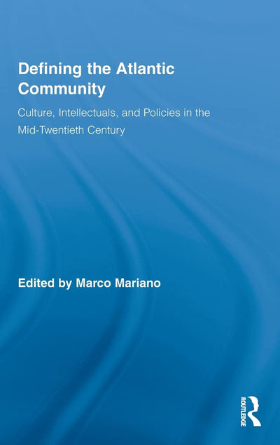 Defining the Atlantic Community: Culture, Intellectuals, and Policies in the Mid-Twentieth Century (Routledge Research in Atlantic Studies)