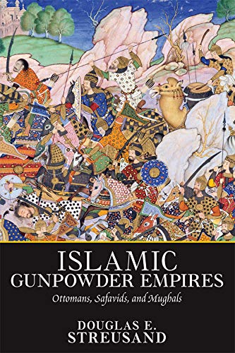Islamic Gunpowder Empires: Ottomans, Safavids, and Mughals (Essays in World History)