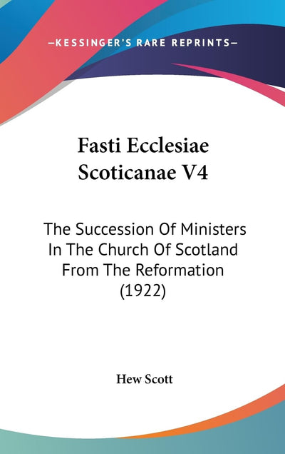 Fasti Ecclesiae Scoticanae V4: The Succession Of Ministers In The Church Of Scotland From The Reformation (1922)
