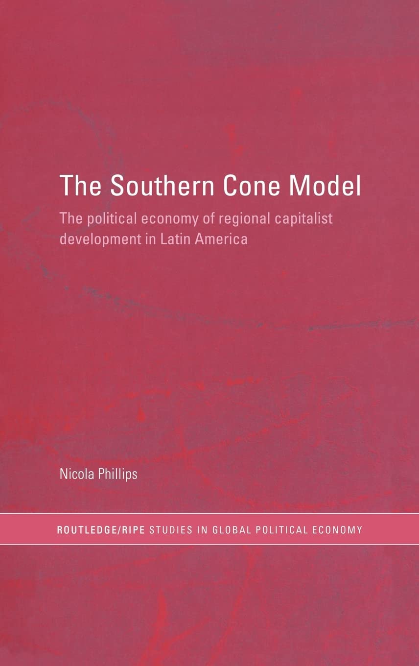 The Southern Cone Model: The Political Economy of Regional Capitalist Development in Latin America (RIPE Series in Global Political Economy)