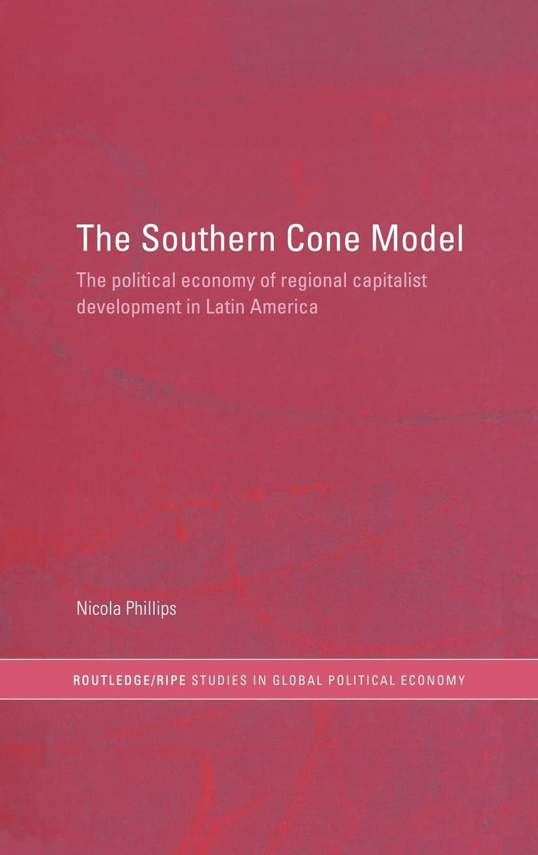 The Southern Cone Model: The Political Economy of Regional Capitalist Development in Latin America (RIPE Series in Global Political Economy)