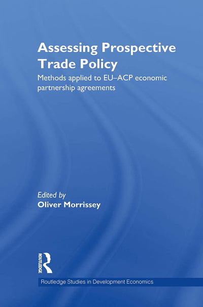 Assessing Prospective Trade Policy: Methods Applied to EU-ACP Economic Partnership Agreements (Routledge Studies in Development Economics)