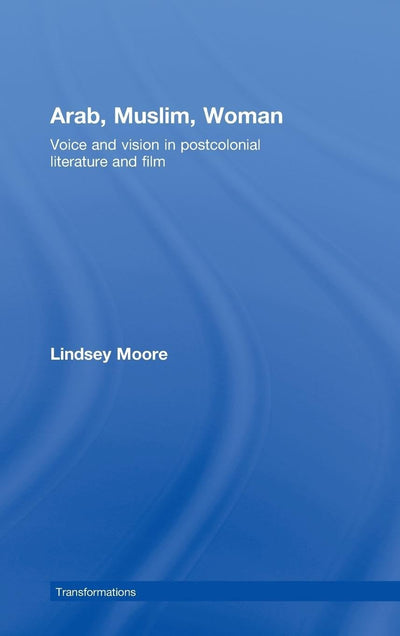 Arab, Muslim, Woman: Voice and Vision in Postcolonial Literature and Film (Transformations)