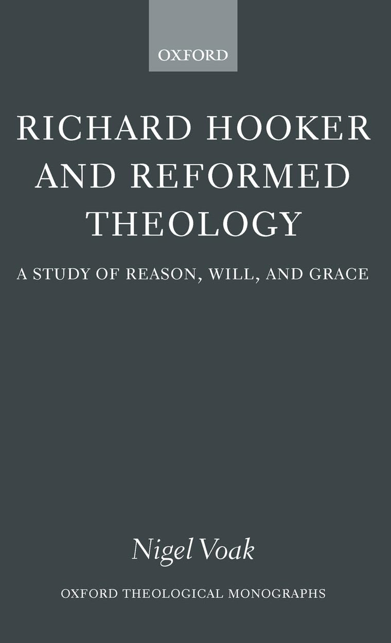 Richard Hooker and Reformed Theology: A Study of Reason, Will, and Grace (Oxford Theology and Religion Monographs)