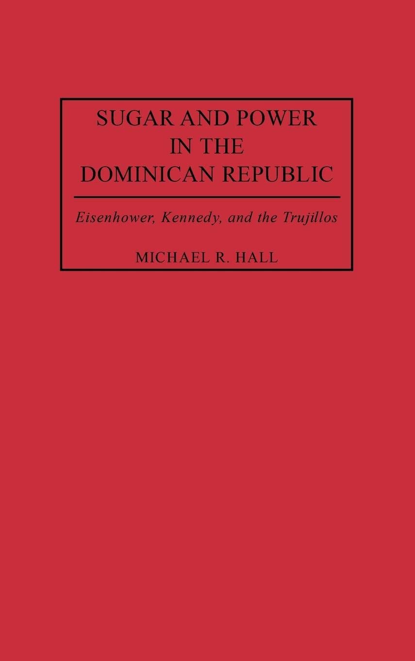 Sugar and Power in the Dominican Republic: Eisenhower, Kennedy, and the Trujillos (Contributions in Latin American Studies)