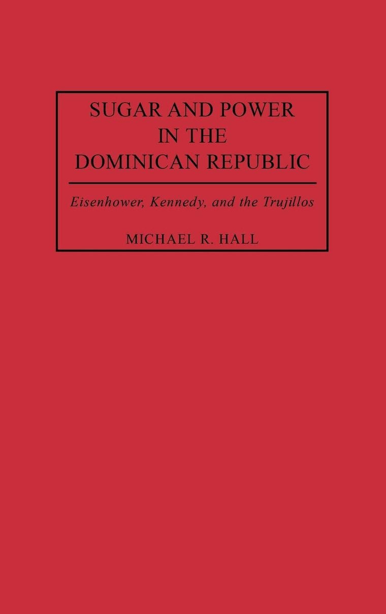 Sugar and Power in the Dominican Republic: Eisenhower, Kennedy, and the Trujillos (Contributions in Latin American Studies)