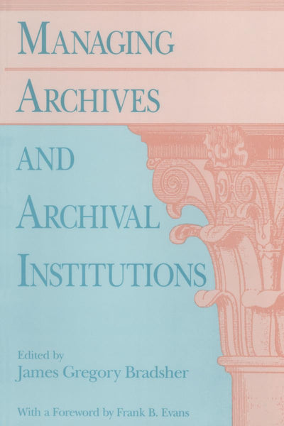 Managing Archives and Archival Institutions by Bradsher, Jam