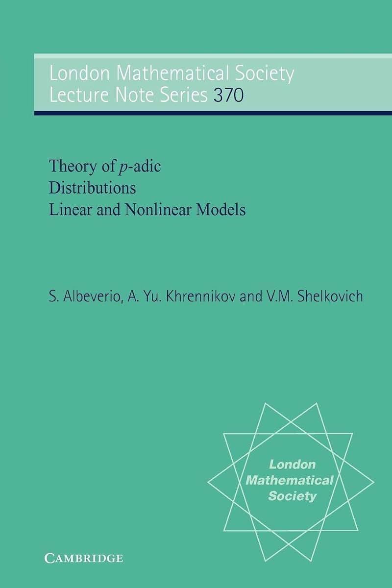 Theory of p-adic Distributions: Linear and Nonlinear Models (London Mathematical Society Lecture Note Series, Series Number 370)
