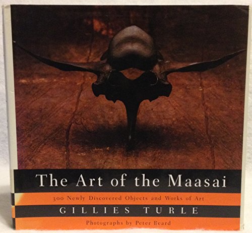 The Art Of The Maasai: 300 Newly Discovered Objects and Works of Art (includes 195 photographs, 80 in full color)