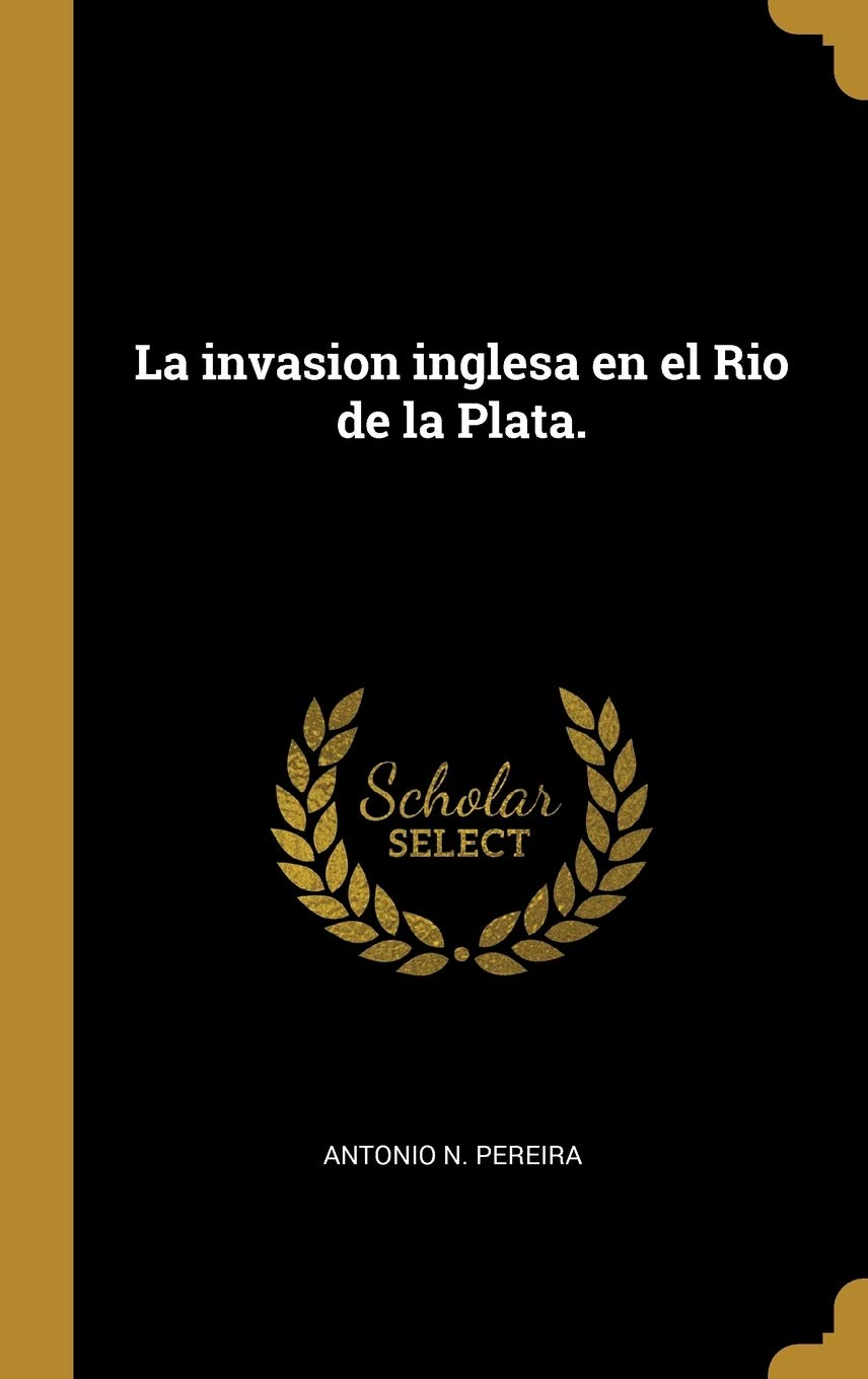 La invasion inglesa en el Rio de la Plata. (Spanish Edition)