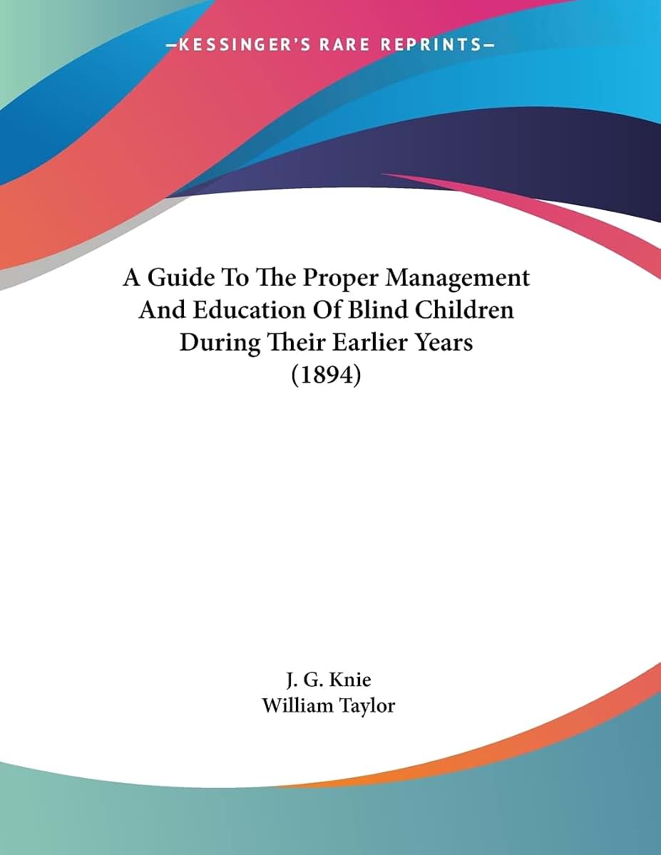 A Guide To The Proper Management And Education Of Blind Children During Their Earlier Years (1894)