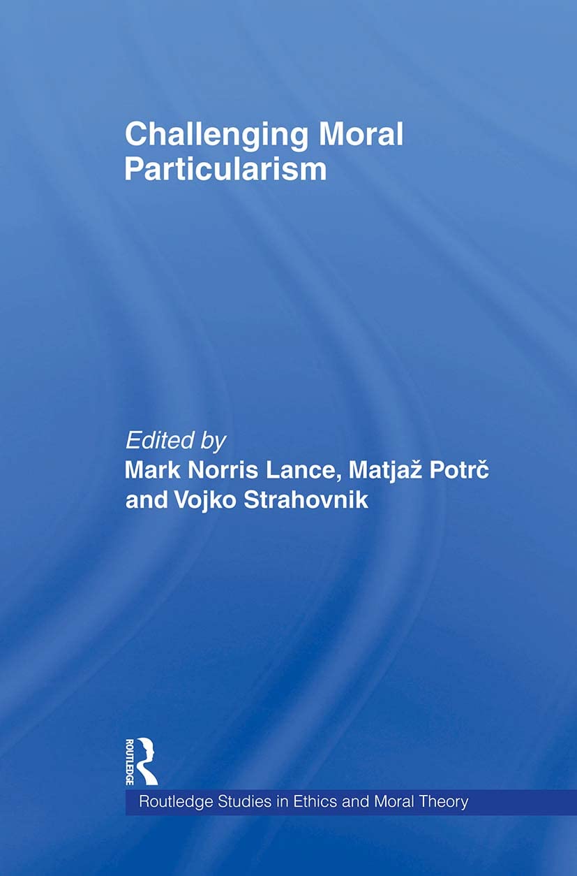 Challenging Moral Particularism (Routledge Studies in Ethics and Moral Theory)