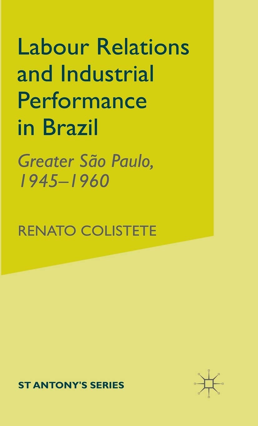 Labour Relations and Industrial Performance in Brazil: Greater Sao Paulo, 1945-1960 (St Antony's Series)