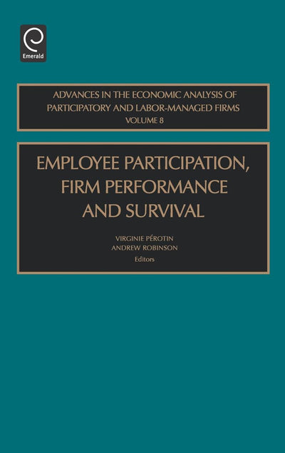 Employee Participation, Firm Performance and Survival (Advances in the Economic Analysis of Participatory & Labor-Managed Firms, 8)