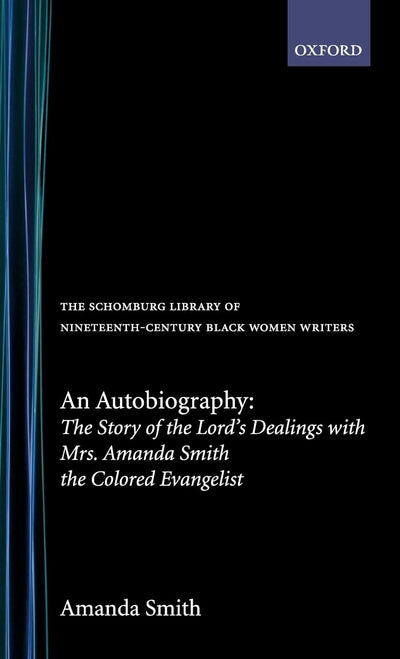 An Autobiography: The Story of the Lord's Dealings with Mrs. Amanda Smith the Colored Evangelist (The ^ASchomburg Library of Nineteenth-Century Black Women Writers)