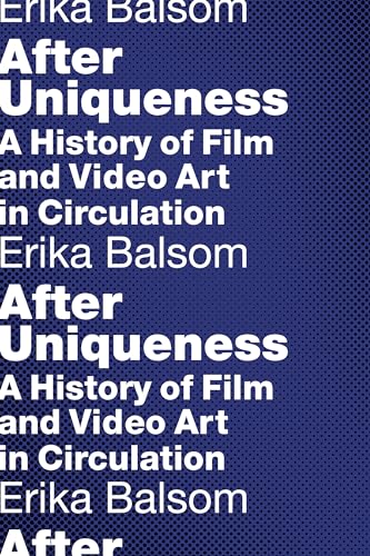 After Uniqueness: A History of Film and Video Art in Circulation (Film and Culture Series)