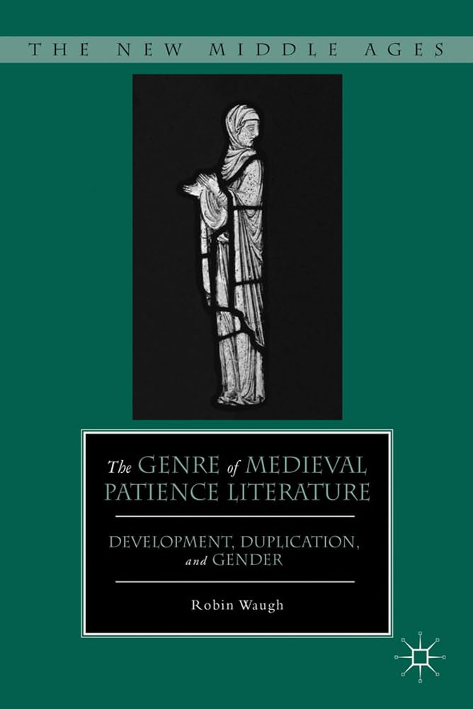 The Genre of Medieval Patience Literature: Development, Duplication, and Gender (The New Middle Ages)